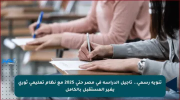 تنويه رسمي.. تأجيل الدراسة في مصر حتى 2025 مع نظام تعليمي ثوري يغير المستقبل بالكامل